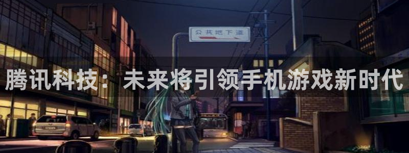 db电竞官网注册平台登录：腾讯科技：未来将引领手机游戏新时代