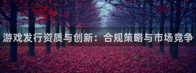 db电竞官网的奇趣腾讯是真的吗还是假的：游戏发行资质与创新：合规策略与市场竞争