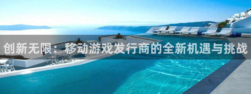 db电竞子签约作家：创新无限：移动游戏发行商的全新机遇与挑战