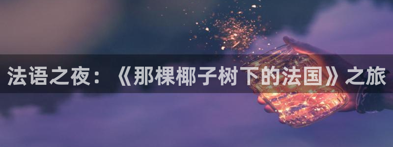 db电竞电商怎么样知乎：法语之夜：《那棵椰子树下的法国》之旅